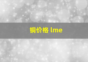 铜价格 lme